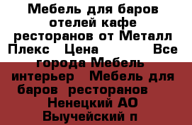 Мебель для баров,отелей,кафе,ресторанов от Металл Плекс › Цена ­ 5 000 - Все города Мебель, интерьер » Мебель для баров, ресторанов   . Ненецкий АО,Выучейский п.